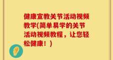 健康宣教关节活动视频教学(简单易学的关节活动视频教程，让您轻松健康！)