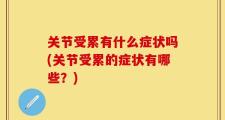 关节受累有什么症状吗(关节受累的症状有哪些？)