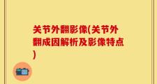 关节外翻影像(关节外翻成因解析及影像特点)
