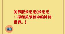 关节腔长毛毛(长毛毛：探秘关节腔中的神秘世界。)