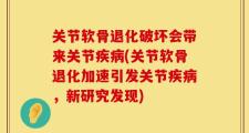 关节软骨退化破坏会带来关节疾病(关节软骨退化加速引发关节疾病，新研究发现)