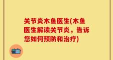 关节炎木鱼医生(木鱼医生解读关节炎，告诉您如何预防和治疗)