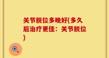 关节脱位多晚好(多久后治疗更佳：关节脱位)