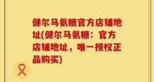 健尔马氨糖官方店铺地址(健尔马氨糖：官方店铺地址，唯一授权正品购买)