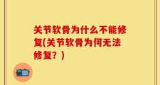 关节软骨为什么不能修复(关节软骨为何无法修复？)