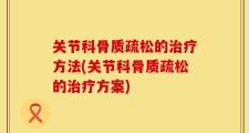 关节科骨质疏松的治疗方法(关节科骨质疏松的治疗方案)