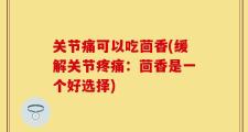 关节痛可以吃茴香(缓解关节疼痛：茴香是一个好选择)