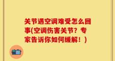 关节遇空调难受怎么回事(空调伤害关节？专家告诉你如何缓解！)