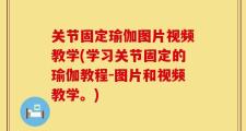 关节固定瑜伽图片视频教学(学习关节固定的瑜伽教程-图片和视频教学。)
