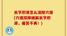 关节积液怎么消除穴道(穴道按摩缓解关节积液，痛苦不再！)