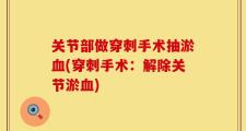 关节部做穿刺手术抽淤血(穿刺手术：解除关节淤血)