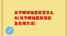 关节眼球轴套脱落怎么办(关节眼轴套脱落应急处理方法)