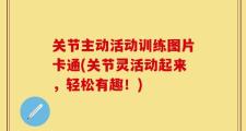 关节主动活动训练图片卡通(关节灵活动起来，轻松有趣！)
