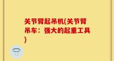 关节臂起吊机(关节臂吊车：强大的起重工具)