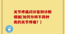 关节疼痛问诊鉴别诊断模板(如何分辨不同种类的关节疼痛？)