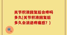 关节积液回复后会疼吗多久(关节积液回复后多久会消退疼痛感？)