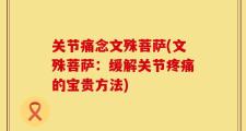 关节痛念文殊菩萨(文殊菩萨：缓解关节疼痛的宝贵方法)