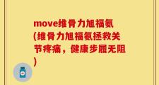 move维骨力旭福氨(维骨力旭福氨拯救关节疼痛，健康步履无阻)