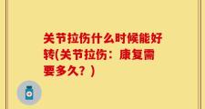 关节拉伤什么时候能好转(关节拉伤：康复需要多久？)