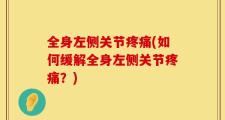 全身左侧关节疼痛(如何缓解全身左侧关节疼痛？)