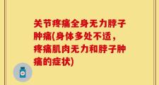 关节疼痛全身无力脖子肿痛(身体多处不适，疼痛肌肉无力和脖子肿痛的症状)