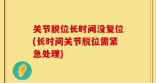 关节脱位长时间没复位(长时间关节脱位需紧急处理)