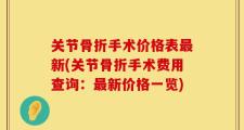 关节骨折手术价格表最新(关节骨折手术费用查询：最新价格一览)
