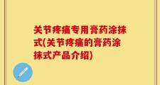 关节疼痛专用膏药涂抹式(关节疼痛的膏药涂抹式产品介绍)
