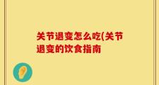关节退变怎么吃(关节退变的饮食指南
