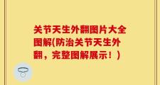 关节天生外翻图片大全图解(防治关节天生外翻，完整图解展示！)