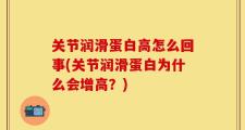 关节润滑蛋白高怎么回事(关节润滑蛋白为什么会增高？)