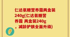 仁达氨糖营养霜两盒装240g(仁达氨糖营养霜 两盒装240g，减龄护肤全面升级)