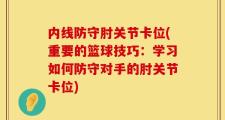内线防守肘关节卡位(重要的篮球技巧：学习如何防守对手的肘关节卡位)