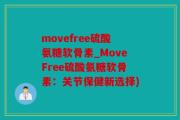 movefree硫酸氨糖软骨素_MoveFree硫酸氨糖软骨素：关节保健新选择)