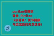 puritan氨糖软骨素_Puritan's软骨素：关节健康与灵活性的天然选择)