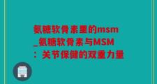 氨糖软骨素里的msm_氨糖软骨素与MSM：关节保健的双重力量