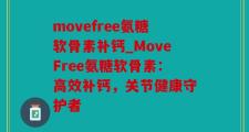 movefree氨糖软骨素补钙_MoveFree氨糖软骨素：高效补钙，关节健康守护者