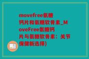 movefree氨糖钙片和氨糖软骨素_MoveFree氨糖钙片与氨糖软骨素：关节保健新选择)