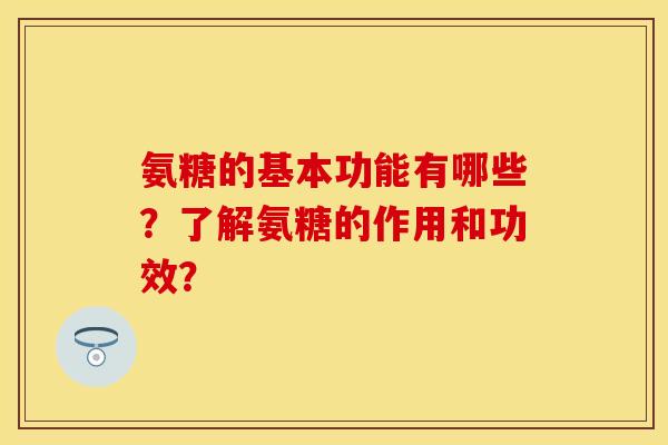 氨糖的基本功能有哪些？了解氨糖的作用和功效？