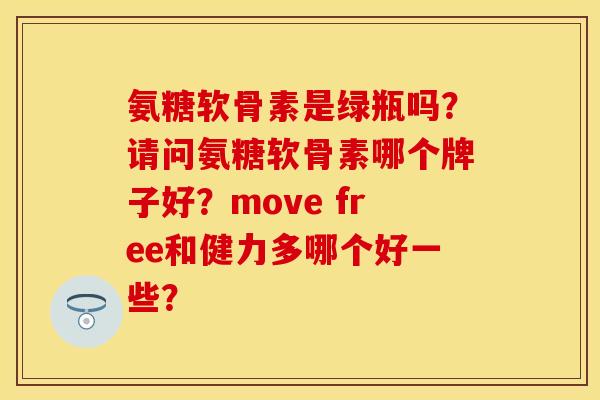 氨糖软骨素是绿瓶吗？请问氨糖软骨素哪个牌子好？move free和健力多哪个好一些？