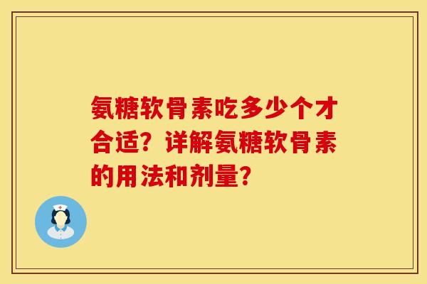 氨糖软骨素吃多少个才合适？详解氨糖软骨素的用法和剂量？