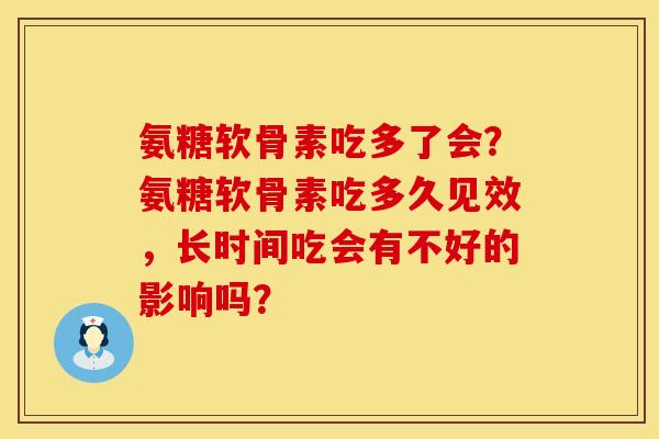 氨糖软骨素吃多了会？氨糖软骨素吃多久见效，长时间吃会有不好的影响吗？