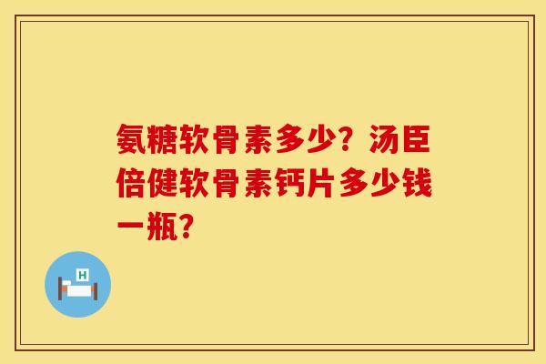 氨糖软骨素多少？汤臣倍健软骨素钙片多少钱一瓶？