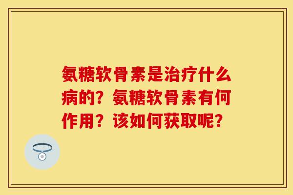 氨糖软骨素是什么的？氨糖软骨素有何作用？该如何获取呢？