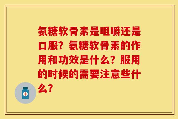 氨糖软骨素是咀嚼还是口服？氨糖软骨素的作用和功效是什么？服用的时候的需要注意些什么？