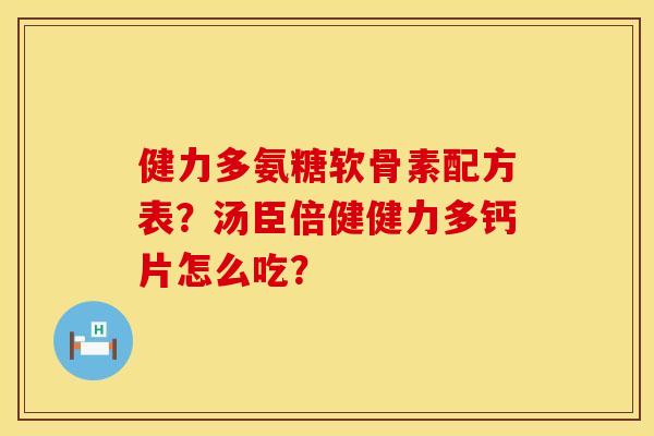 健力多氨糖软骨素配方表？汤臣倍健健力多钙片怎么吃？