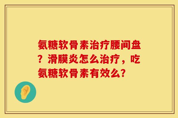 氨糖软骨素腰间盘？怎么，吃氨糖软骨素有效么？