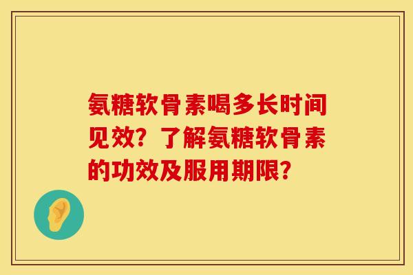 氨糖软骨素喝多长时间见效？了解氨糖软骨素的功效及服用期限？