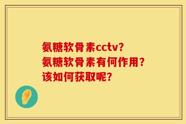 氨糖软骨素cctv？氨糖软骨素有何作用？该如何获取呢？