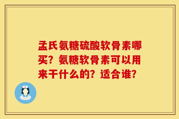 孟氏氨糖硫酸软骨素哪买？氨糖软骨素可以用来干什么的？适合谁？